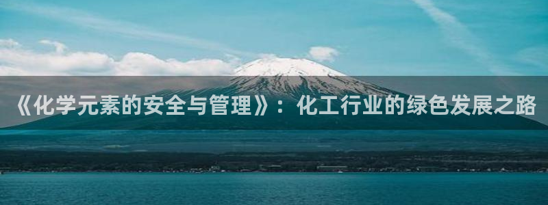 亿万的亿：《化学元素的安全与管理》：化工行业的绿色发展之路