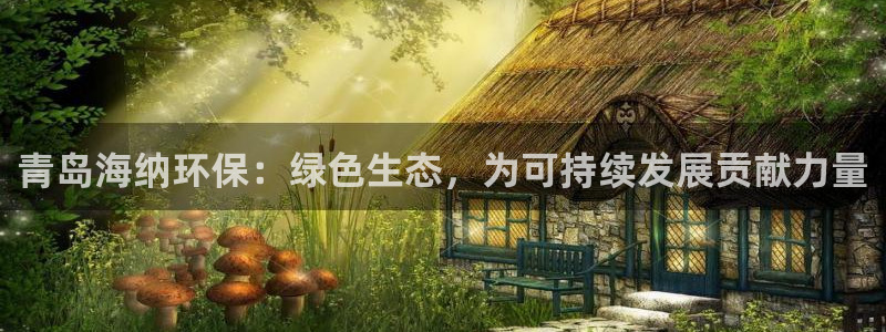 亿万小说免费阅读全文：青岛海纳环保：绿色生态，为可持续发展贡献力量