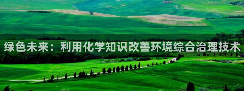 亿万讲了什么：绿色未来：利用化学知识改善环境综合治理技术