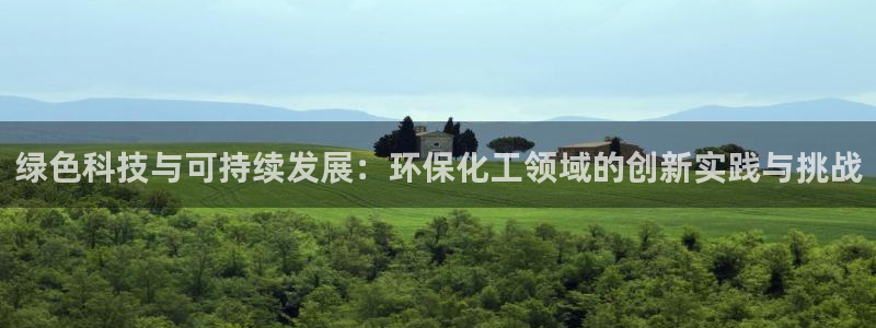 亿万先生官方登录网址：绿色科技与可持续发展：环保化工领域的创新实践与挑战
