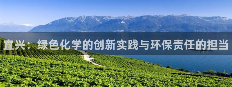 亿万先生官方客服电话：宜兴：绿色化学的创新实践与环保责任的担当
