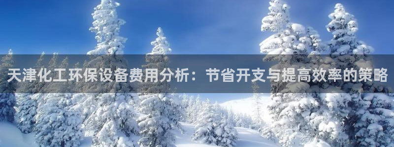 亿万同人字幕分享jogoduplo：天津化工环保设备费用分析：节省开支与提高效率的策略