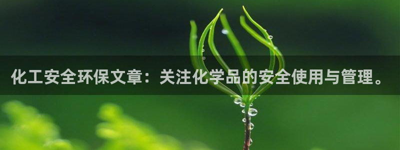 亿万集团有限公司：化工安全环保文章：关注化学品的安全使用与管理。