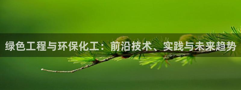 亿万app下载：绿色工程与环保化工：前沿技术、实践与未来趋势