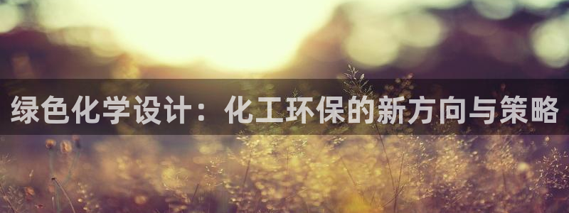 亿万第一季百科：绿色化学设计：化工环保的新方向与策略