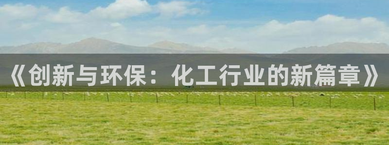 亿万个世界 科幻简介：《创新与环保：化工行业的新篇章》