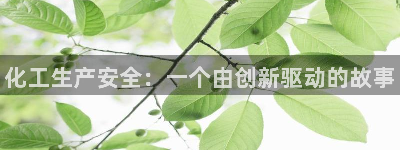 亿万先生客户端下载：化工生产安全：一个由创新驱动的故事