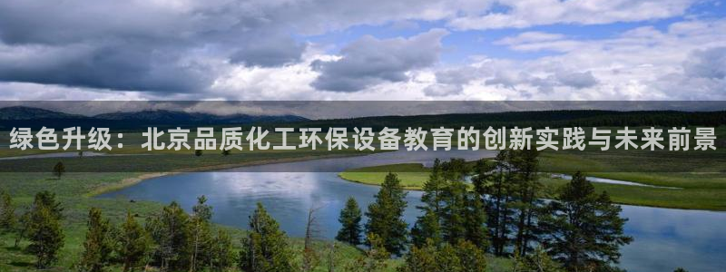 mr亿万先生：绿色升级：北京品质化工环保设备教育的创新实践与未来前景