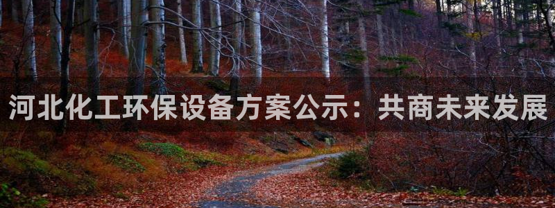 亿万下载：河北化工环保设备方案公示：共商未来发展