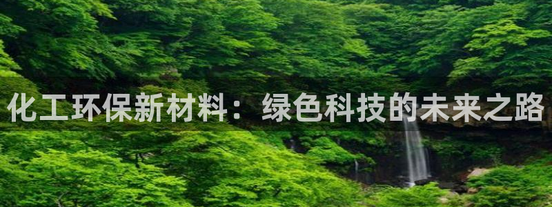 亿万app：化工环保新材料：绿色科技的未来之路