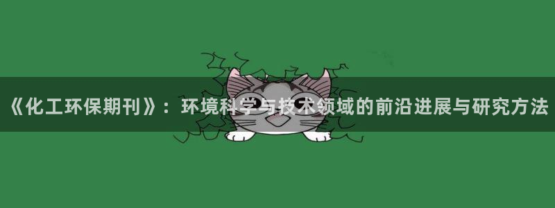 亿万先生客户端官网登录：《化工环保期刊》：环境科学与技术领域的前沿进展与研究方法