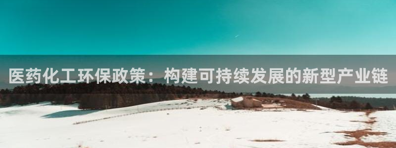 mr亿万先生：医药化工环保政策：构建可持续发展的新型产业链