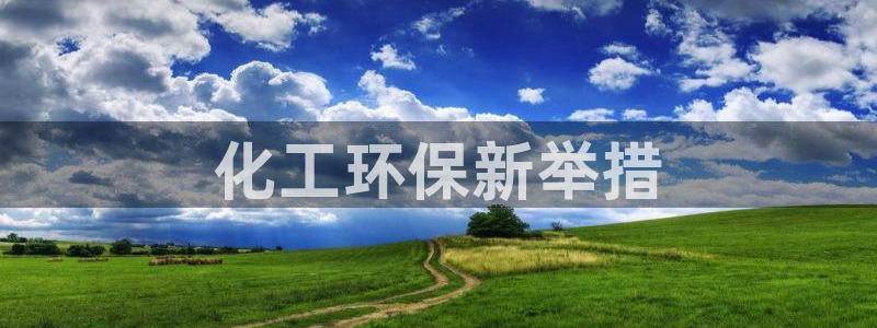 亿万先生网页在线客服：化工环保新举措