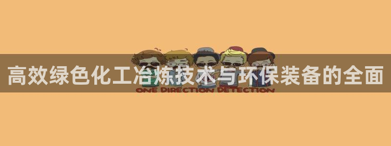 亿万先生网页版：高效绿色化工冶炼技术与环保装备的全面