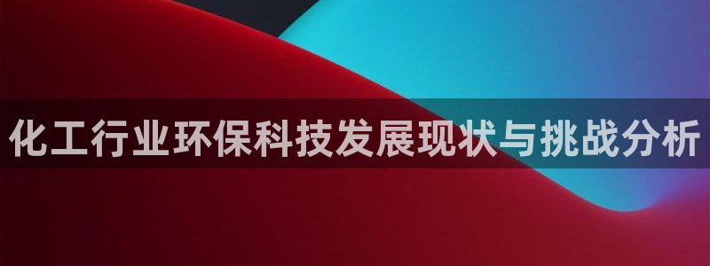 亿万官网字幕组官网下载：化工行业环保科技发展现状与挑战分析