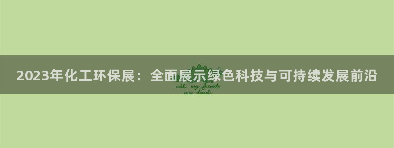 亿万先生手机版入：2023年化工环保展：全面展示绿色科技与可持续发展前沿
