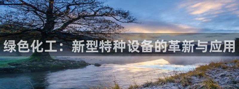 亿万先生mr014：绿色化工：新型特种设备的革新与应用