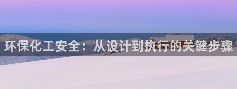 亿万官网字幕：环保化工安全：从设计到执行的关键步骤