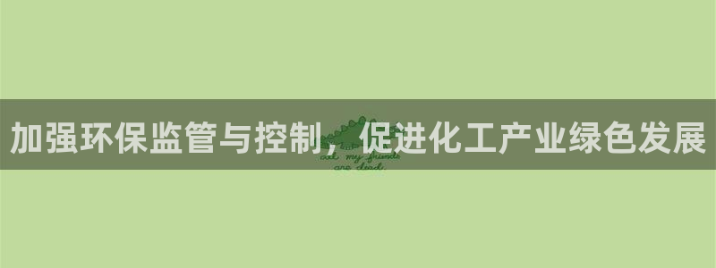 亿万先生客户端官网登录：加强环保监管与控制，促进化工产业绿色发展