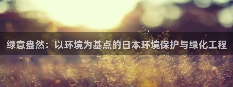 亿万billions：绿意盎然：以环境为基点的日本环境保护与绿化工程