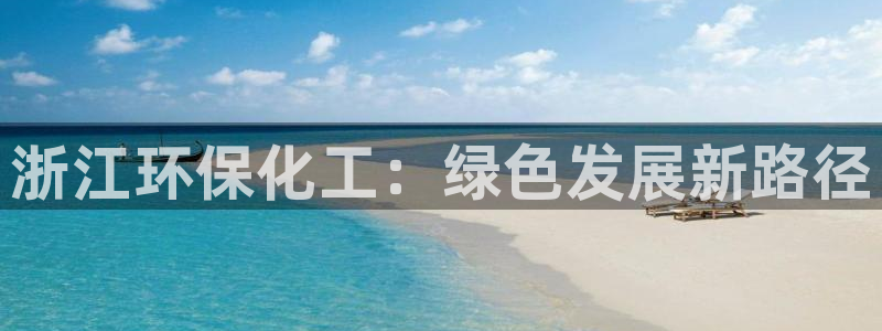 mr8001亿万先生在线存款：浙江环保化工：绿色发展新路径