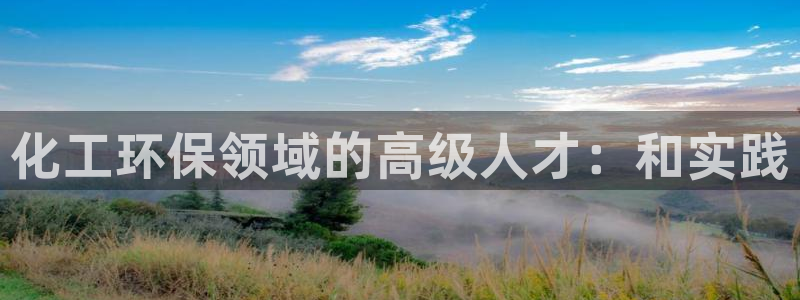 亿万先生网页在线客服：化工环保领域的高级人才：和实践