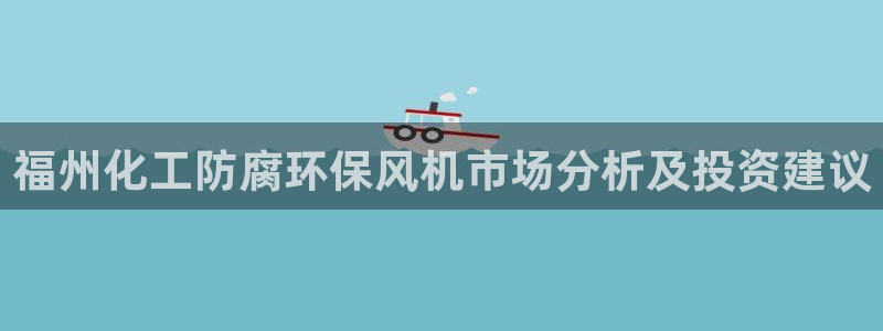亿万先生下载网址app：福州化工防腐环保风机市场分析及投资建议