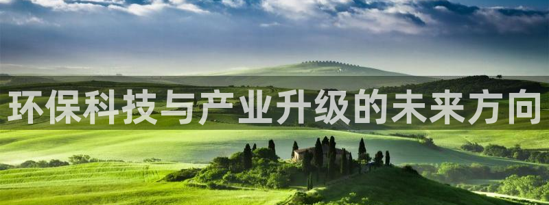 亿万先生客户端官网首页：环保科技与产业升级的未来方向