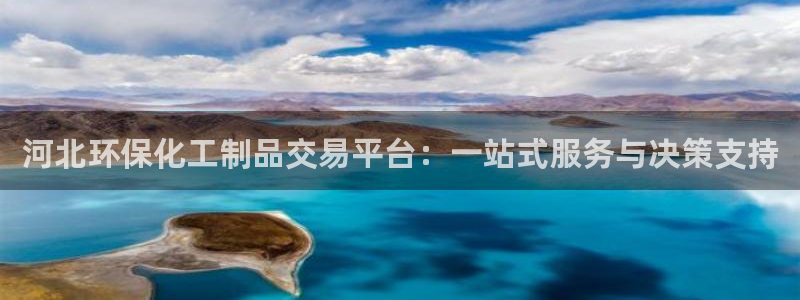 亿万先生官方登录网址：河北环保化工制品交易平台：一站式服务与决策支持