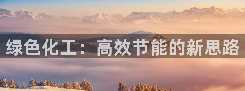 亿万先生007官网：绿色化工：高效节能的新思路