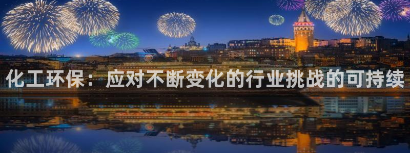 亿万先生充电桩：化工环保：应对不断变化的行业挑战的可持续