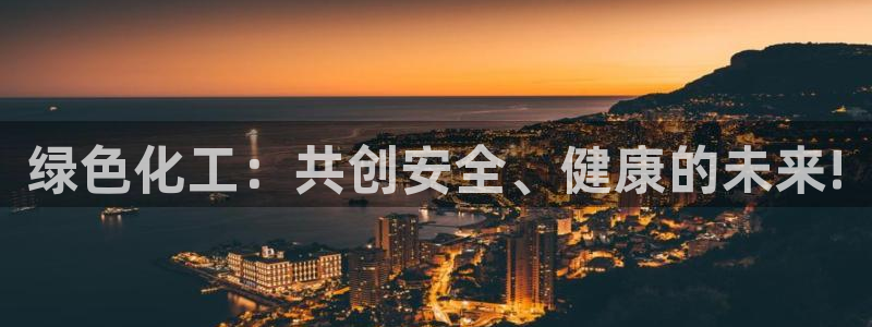 亿万先生客服联系：绿色化工：共创安全、健康的未来!