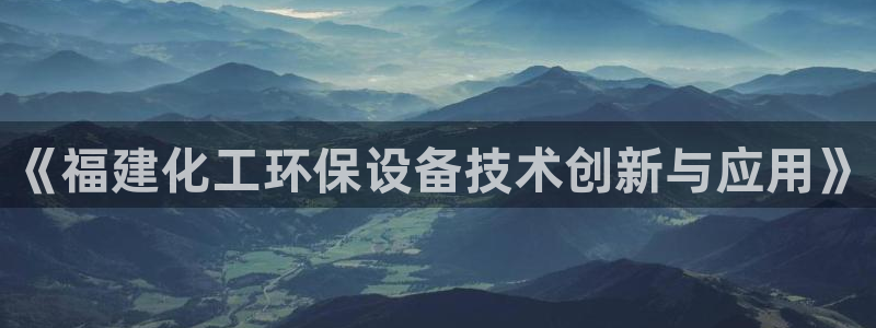 亿万先生客户端官网首页：《福建化工环保设备技术创新与应用》