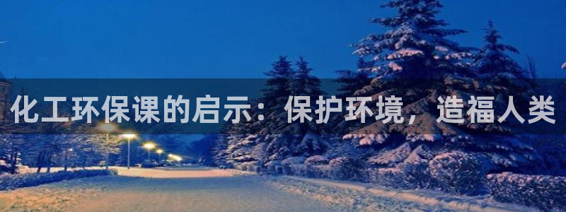 亿万百度吧：化工环保课的启示：保护环境，造福人类