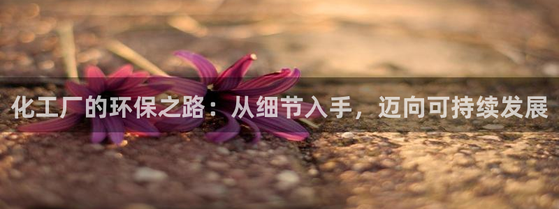 亿万先生客服联系方式是什么：化工厂的环保之路：从细节入手，迈向可持续发展