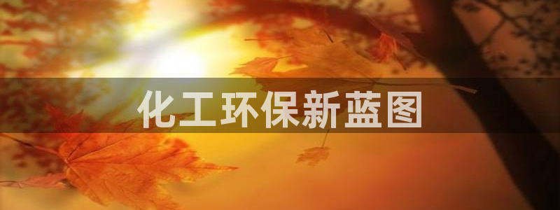 亿万先生客户端官网下载：化工环保新蓝图