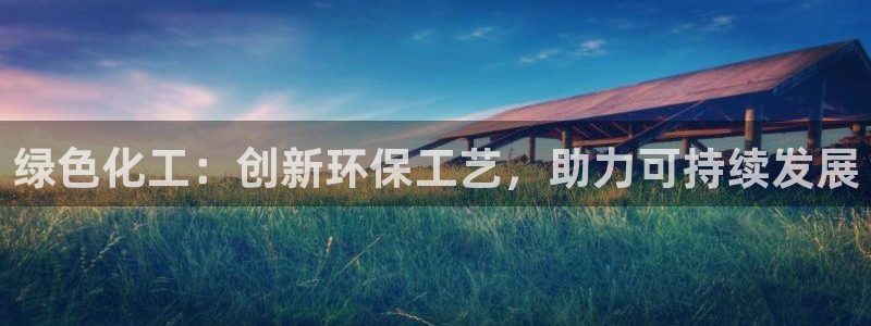 亿万先生007官网：绿色化工：创新环保工艺，助力可持续发展