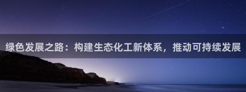亿万官网字幕:绿色发展之路:构建生态化工新体系,推动可持续发展